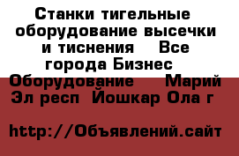 Станки тигельные (оборудование высечки и тиснения) - Все города Бизнес » Оборудование   . Марий Эл респ.,Йошкар-Ола г.